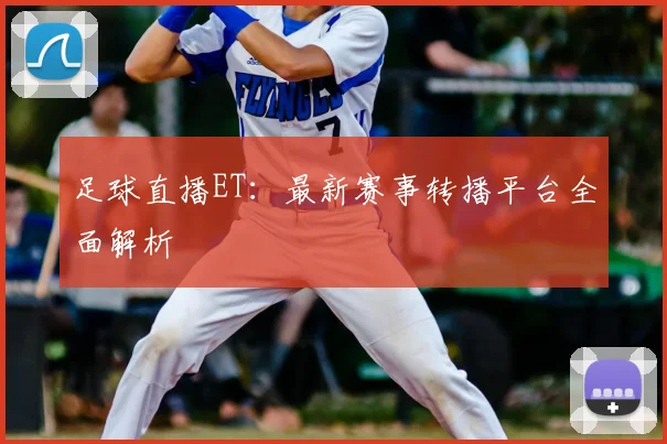 足球直播ET：最新赛事转播平台全面解析