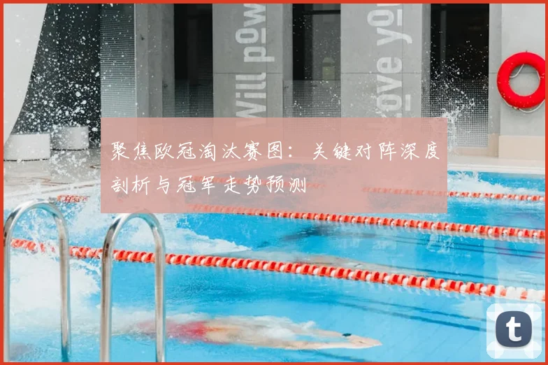 聚焦欧冠淘汰赛图：关键对阵深度剖析与冠军走势预测