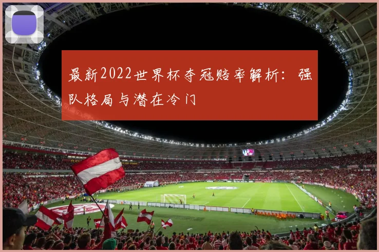 最新2022世界杯夺冠赔率解析：强队格局与潜在冷门