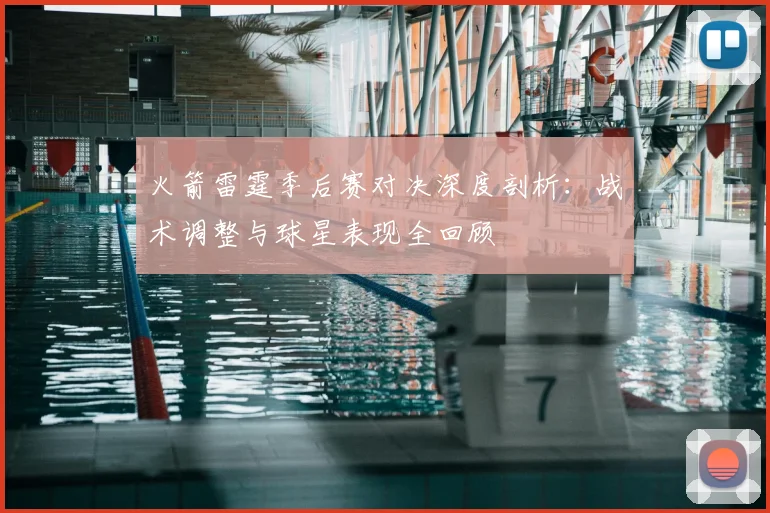 火箭雷霆季后赛对决深度剖析：战术调整与球星表现全回顾