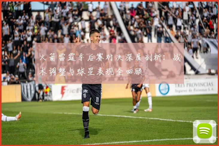 火箭雷霆季后赛对决深度剖析：战术调整与球星表现全回顾
