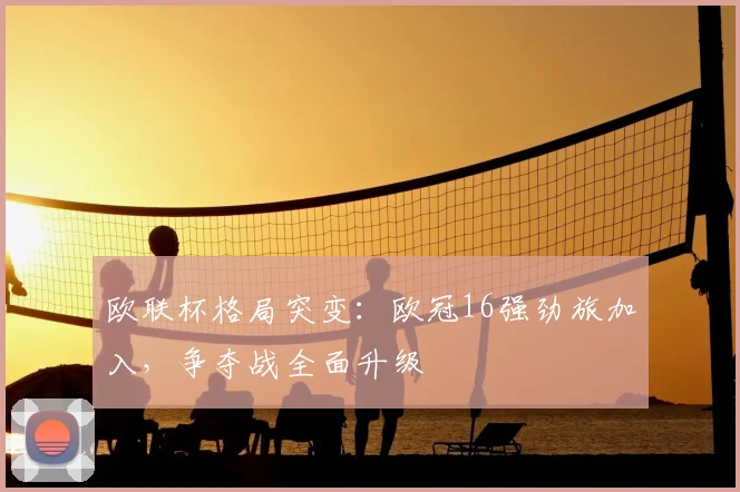 欧联杯格局突变：欧冠16强劲旅加入，争夺战全面升级