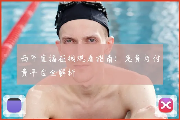 西甲直播在线观看指南：免费与付费平台全解析