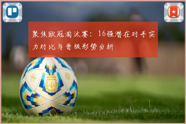 聚焦欧冠淘汰赛：16强潜在对手实力对比与晋级形势分析