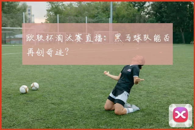 欧联杯淘汰赛直播：黑马球队能否再创奇迹？