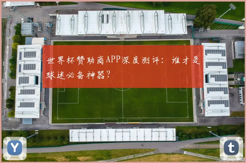 世界杯赞助商APP深度测评:谁才是球迷必备神器?