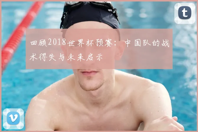 回顾2018世界杯预赛:中国队的战术得失与未来启示