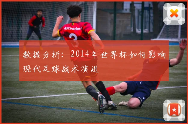 数据分析:2014年世界杯如何影响现代足球战术演进