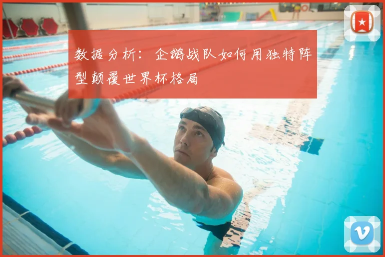 数据分析：企鹅战队如何用独特阵型颠覆世界杯格局