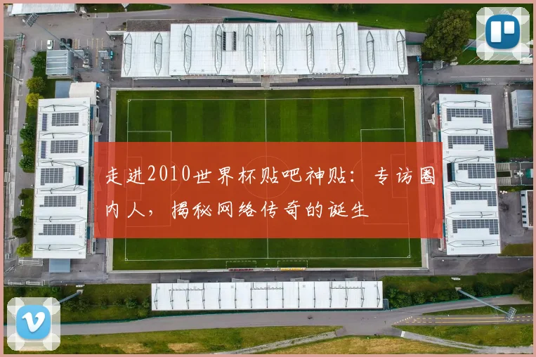 走进2010世界杯贴吧神贴：专访圈内人，揭秘网络传奇的诞生