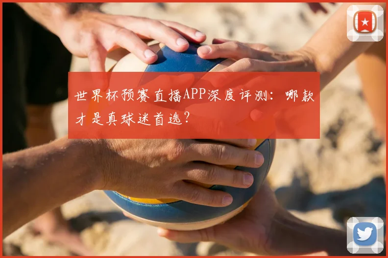 世界杯预赛直播APP深度评测:哪款才是真球迷首选?