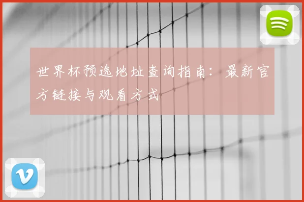 世界杯预选地址查询指南：最新官方链接与观看方式
