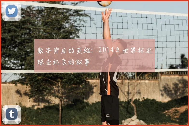 数字背后的英雄:2014年世界杯进球全纪录的叙事