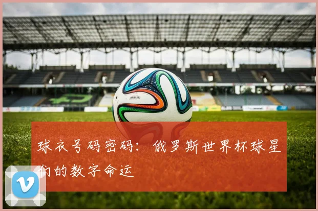 球衣号码密码:俄罗斯世界杯球星们的数字命运