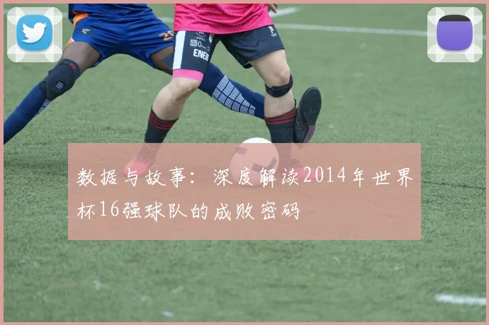 数据与故事：深度解读2014年世界杯16强球队的成败密码