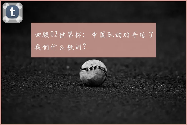 回顾02世界杯：中国队的对手给了我们什么教训？
