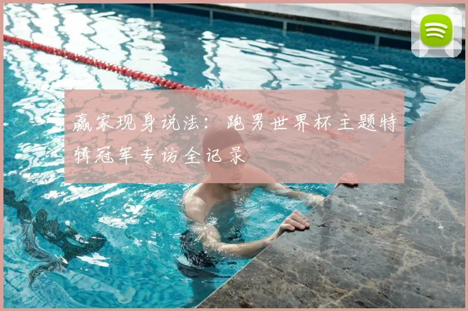 赢家现身说法：跑男世界杯主题特辑冠军专访全记录