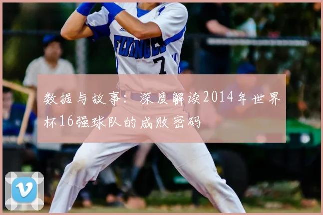 数据与故事:深度解读2014年世界杯16强球队的成败密码