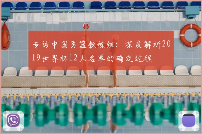 专访中国男篮教练组：深度解析2019世界杯12人名单的确定过程